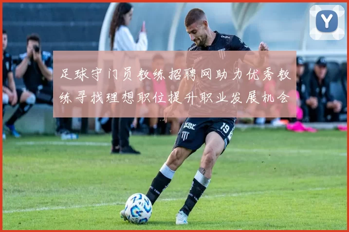 足球守门员教练招聘网助力优秀教练寻找理想职位提升职业发展机会