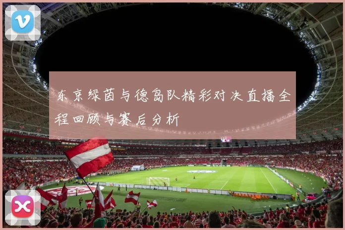 东京绿茵与德岛队精彩对决直播全程回顾与赛后分析