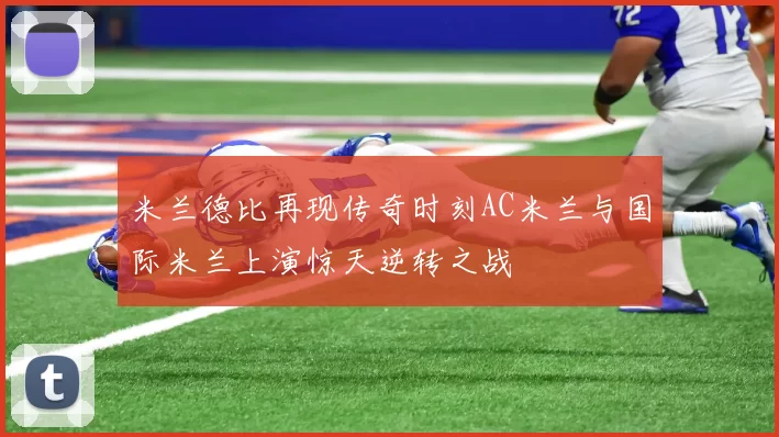 米兰德比再现传奇时刻AC米兰与国际米兰上演惊天逆转之战