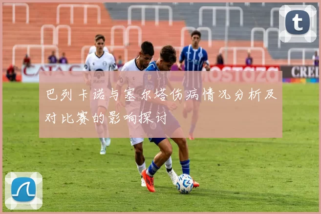 巴列卡诺与塞尔塔伤病情况分析及对比赛的影响探讨