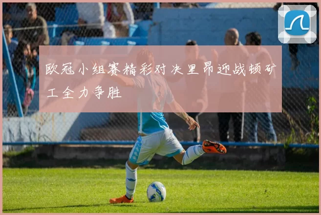 欧冠小组赛精彩对决里昂迎战顿矿工全力争胜