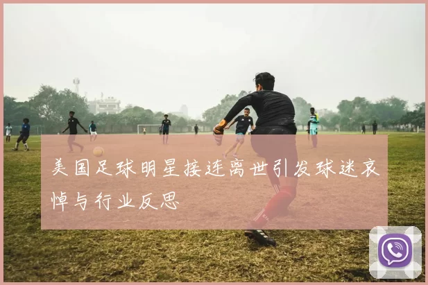 美国足球明星接连离世引发球迷哀悼与行业反思
