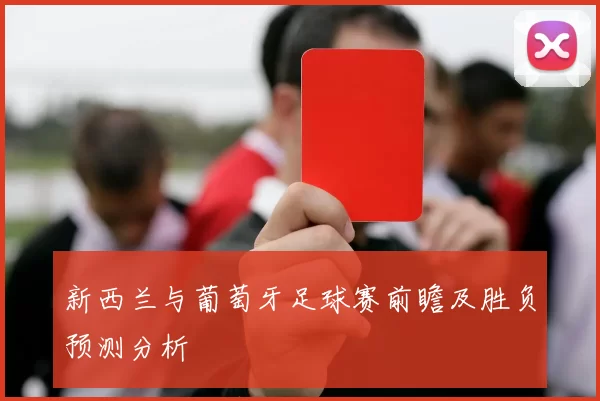 新西兰与葡萄牙足球赛前瞻及胜负预测分析
